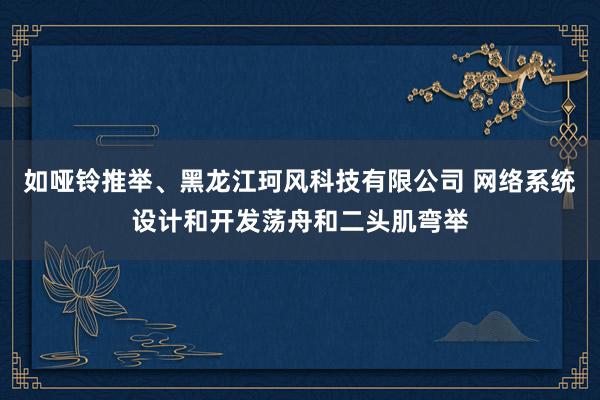 如哑铃推举、黑龙江珂风科技有限公司 网络系统设计和开发荡舟和二头肌弯举