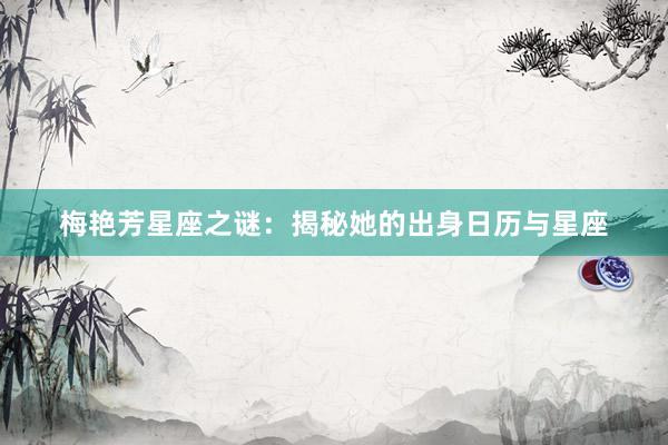 梅艳芳星座之谜：揭秘她的出身日历与星座