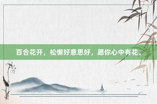 百合花开，松懈好意思好，愿你心中有花。
