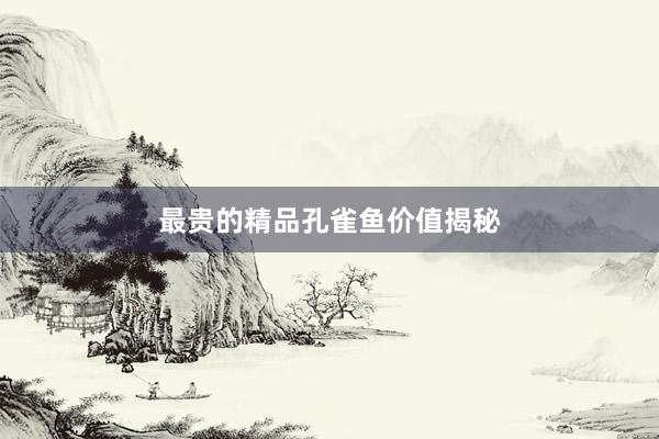 最贵的精品孔雀鱼价值揭秘